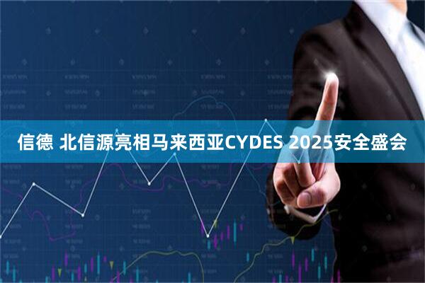 信德 北信源亮相马来西亚CYDES 2025安全盛会