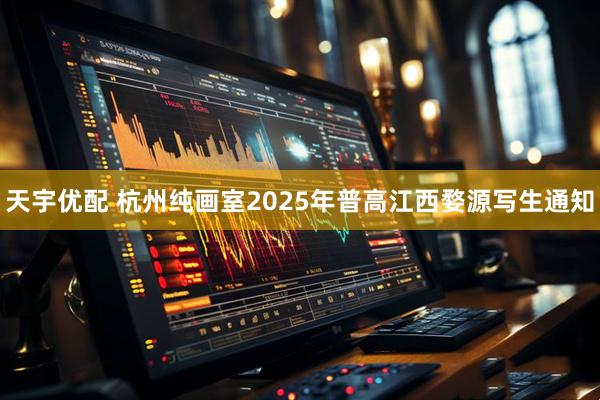 天宇优配 杭州纯画室2025年普高江西婺源写生通知