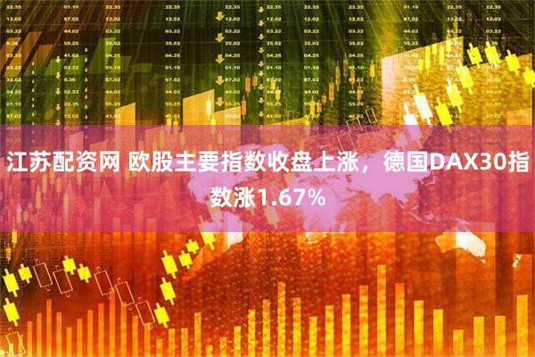江苏配资网 欧股主要指数收盘上涨，德国DAX30指数涨1.67%