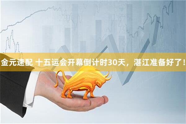 金元速配 十五运会开幕倒计时30天，湛江准备好了！